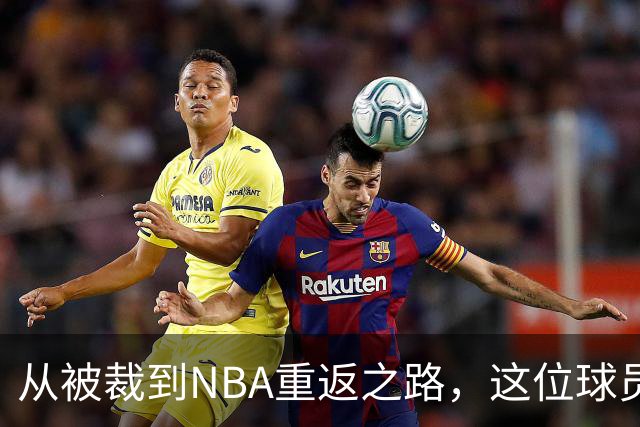 从被裁到NBA重返之路，这位球员的坚持令人感动！