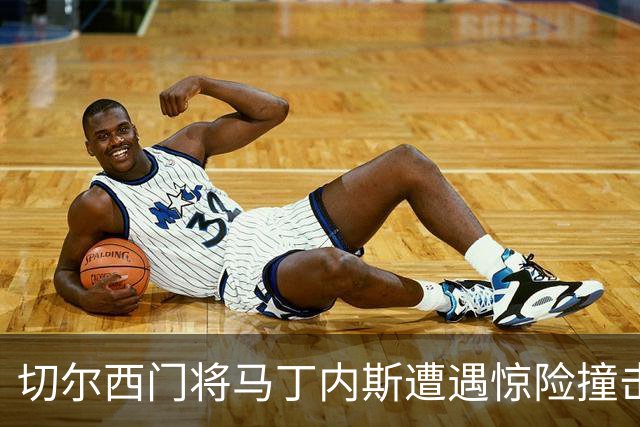 切尔西门将马丁内斯遭遇惊险撞击，手术成功如同重生