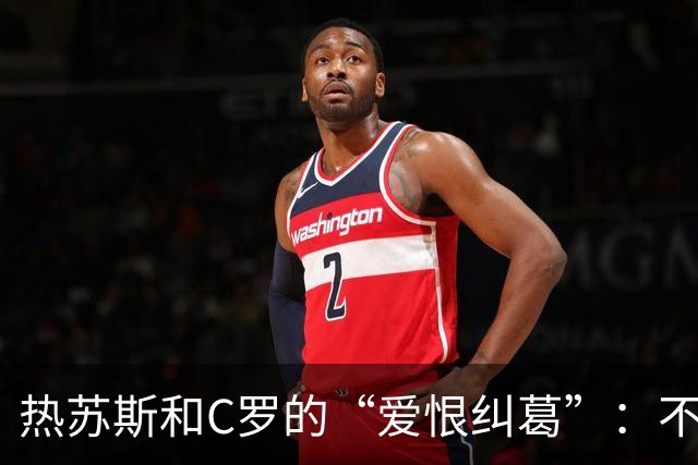 热苏斯和C罗的“爱恨纠葛”：不道歉也要光彩告别！