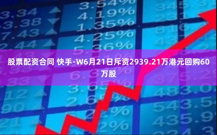 股票配资合同 快手-W6月21日斥资2939.21万港元回购60万股