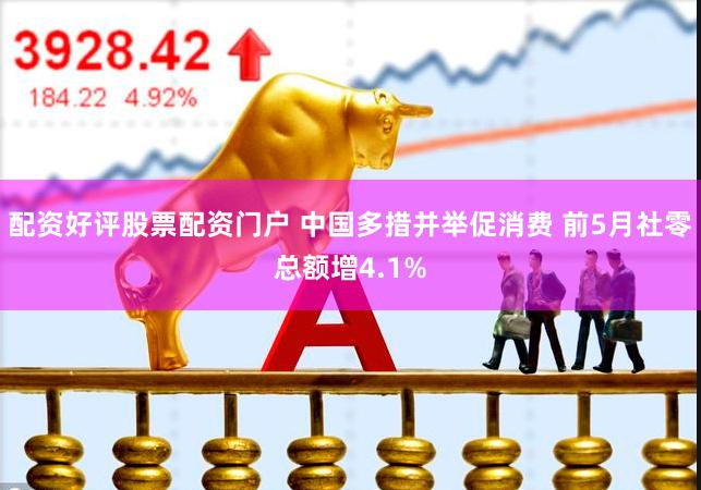 配资好评股票配资门户 中国多措并举促消费 前5月社零总额增4.1%