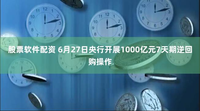 股票软件配资 6月27日央行开展1000亿元7天期逆回购操作