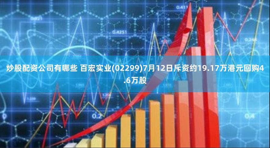 炒股配资公司有哪些 百宏实业(02299)7月12日斥资约19.17万港元回购4.6万股