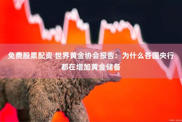 免费股票配资 世界黄金协会报告：为什么各国央行都在增加黄金储备