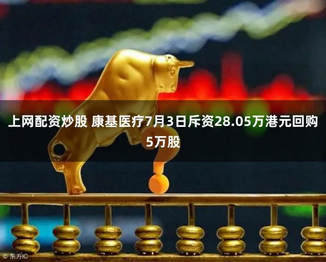 上网配资炒股 康基医疗7月3日斥资28.05万港元回购5万股