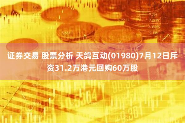 证券交易 股票分析 天鸽互动(01980)7月12日斥资31.2万港元回购60万股