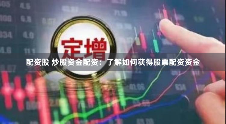 配资股 炒股资金配资：了解如何获得股票配资资金