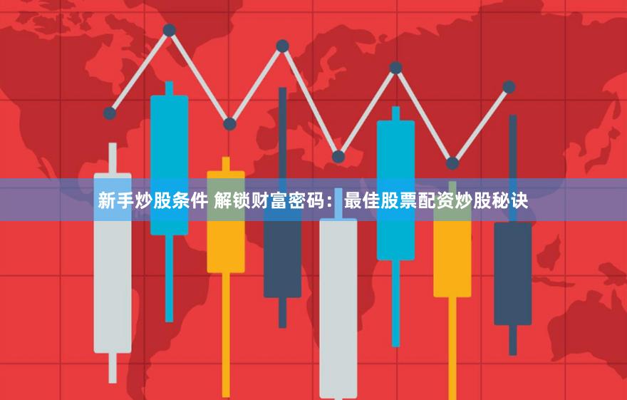 新手炒股条件 解锁财富密码：最佳股票配资炒股秘诀