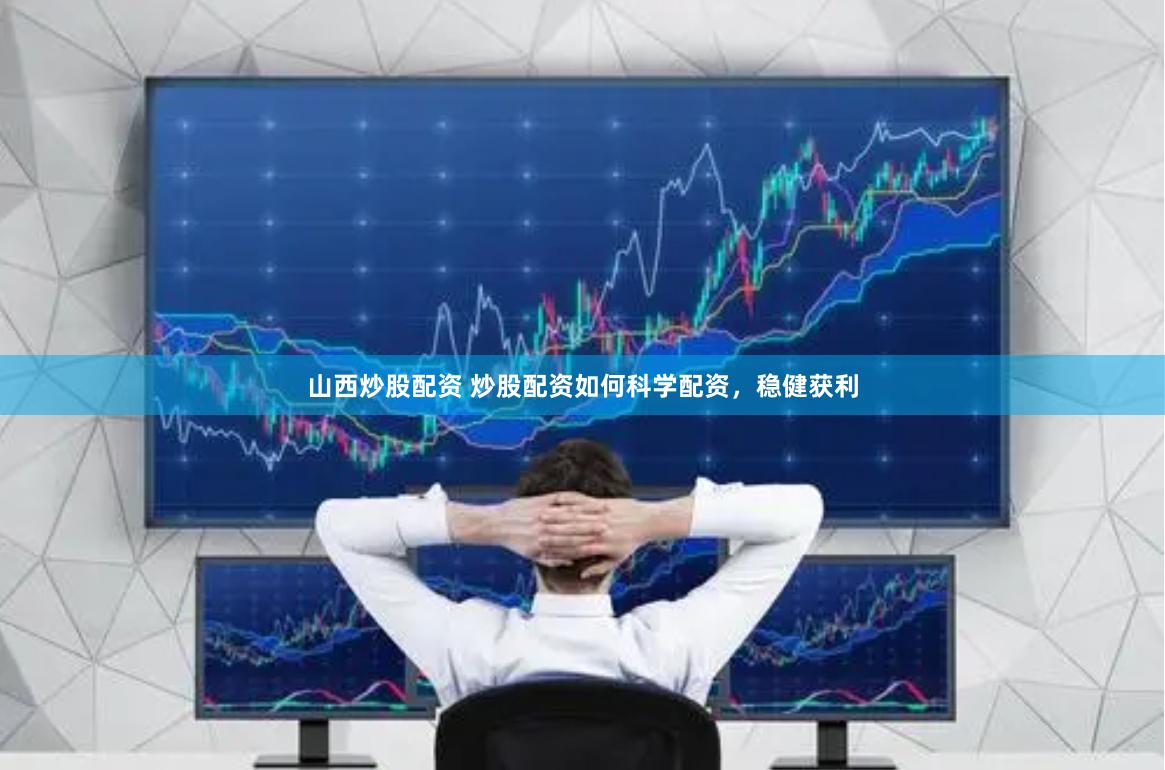 山西炒股配资 炒股配资如何科学配资，稳健获利