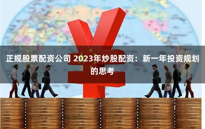 正规股票配资公司 2023年炒股配资：新一年投资规划的思考