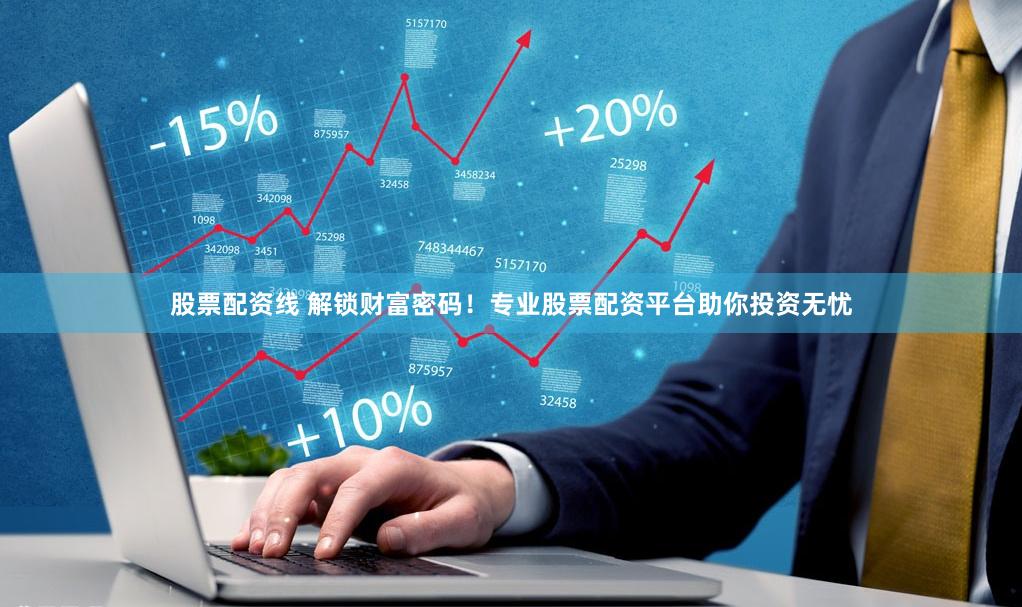 股票配资线 解锁财富密码！专业股票配资平台助你投资无忧