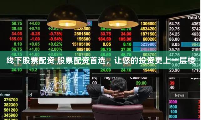 线下股票配资 股票配资首选，让您的投资更上一层楼