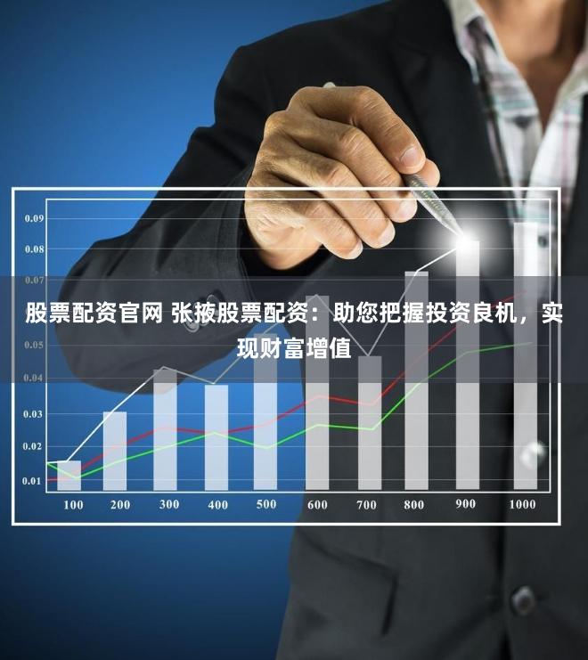 股票配资官网 张掖股票配资：助您把握投资良机，实现财富增值