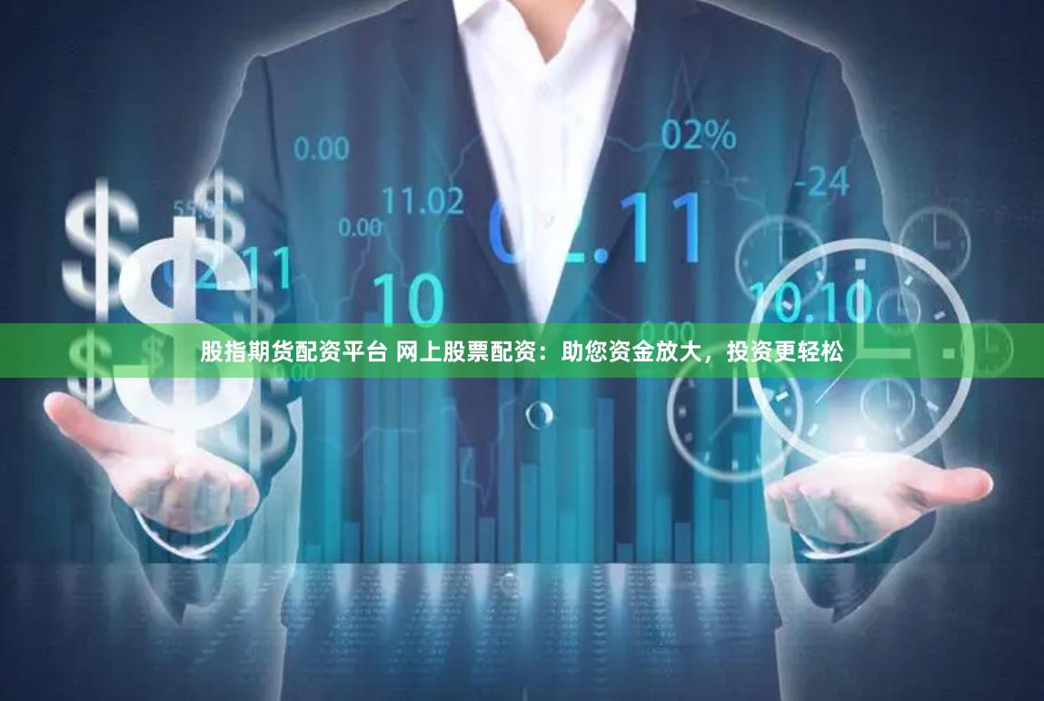 股指期货配资平台 网上股票配资：助您资金放大，投资更轻松