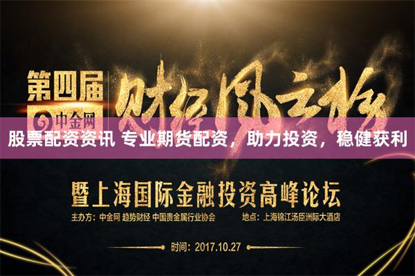 股票配资资讯 专业期货配资，助力投资，稳健获利