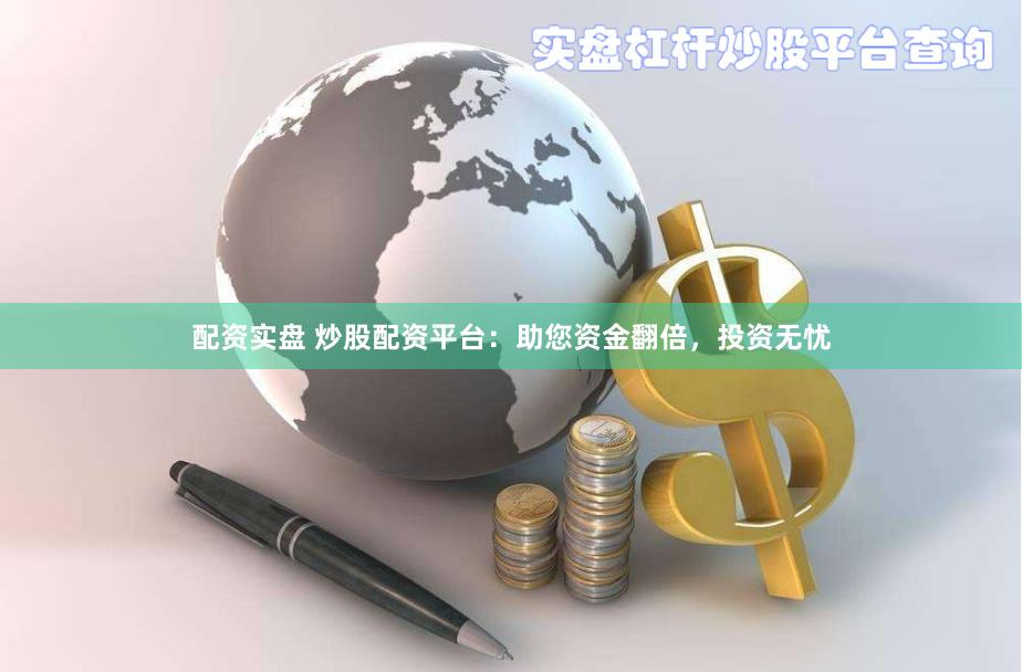 配资实盘 炒股配资平台：助您资金翻倍，投资无忧