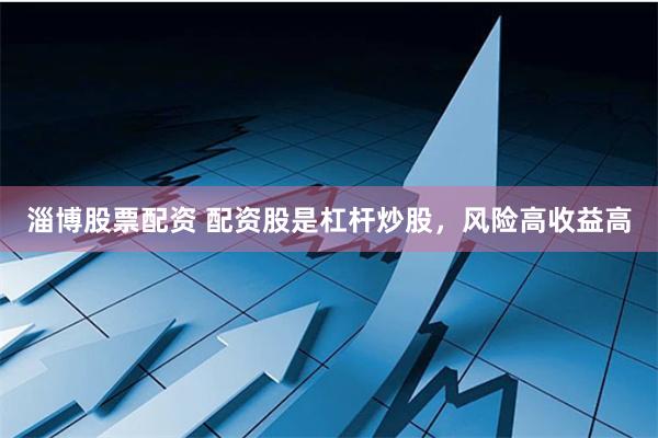 淄博股票配资 配资股是杠杆炒股，风险高收益高
