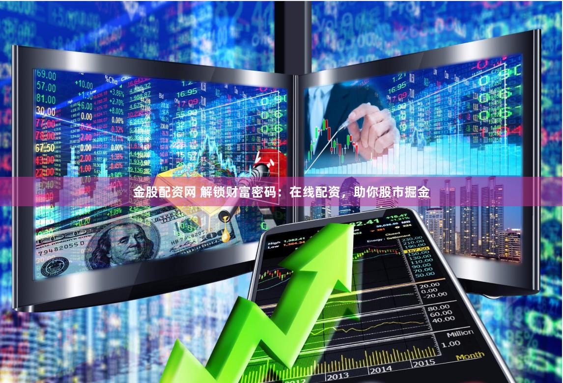 金股配资网 解锁财富密码：在线配资，助你股市掘金