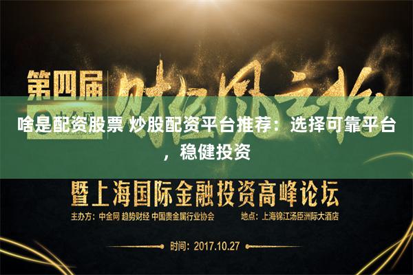 啥是配资股票 炒股配资平台推荐：选择可靠平台，稳健投资
