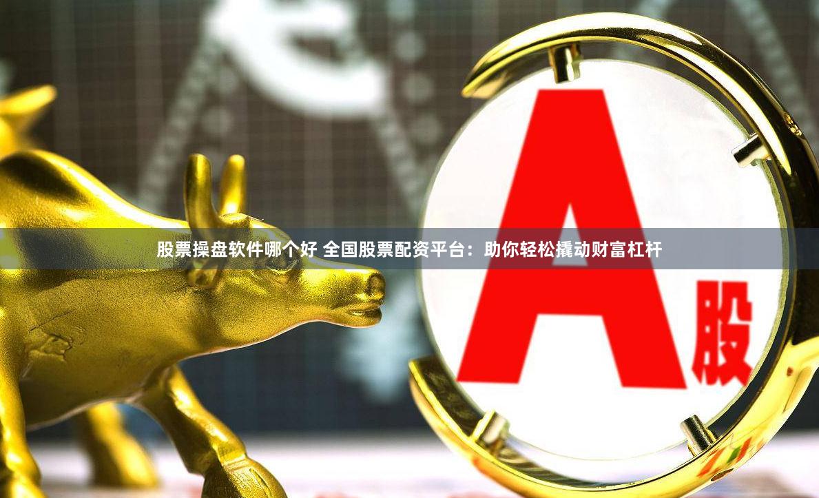 股票操盘软件哪个好 全国股票配资平台：助你轻松撬动财富杠杆