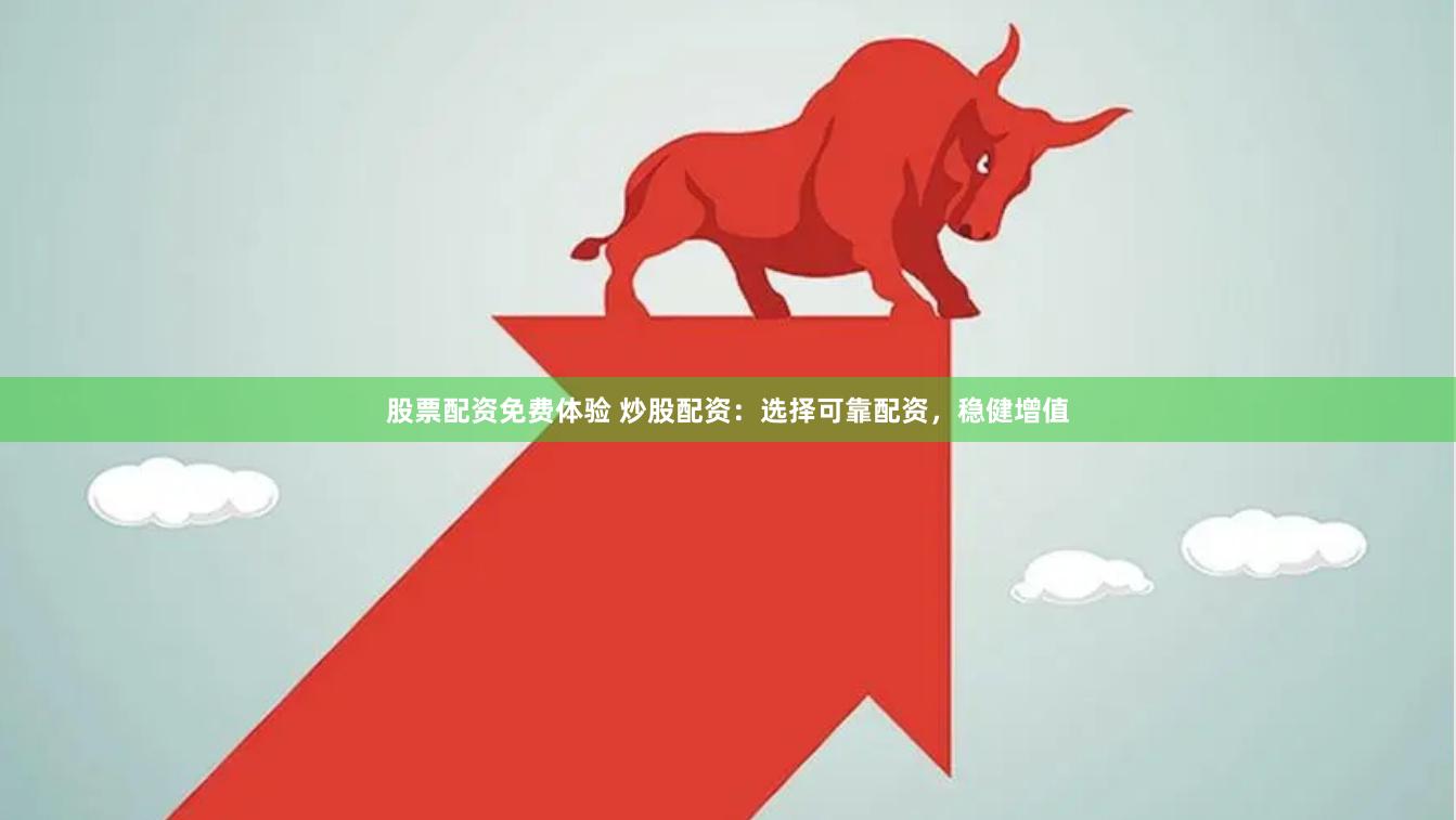 股票配资免费体验 炒股配资：选择可靠配资，稳健增值