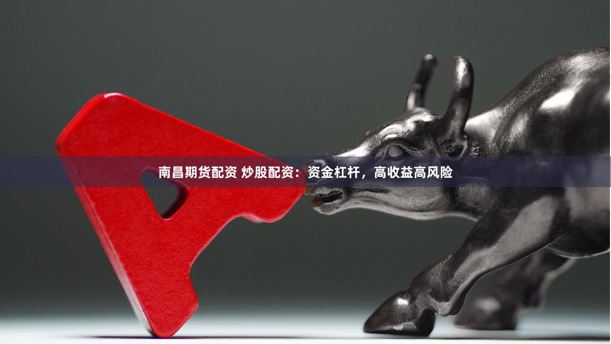 南昌期货配资 炒股配资：资金杠杆，高收益高风险