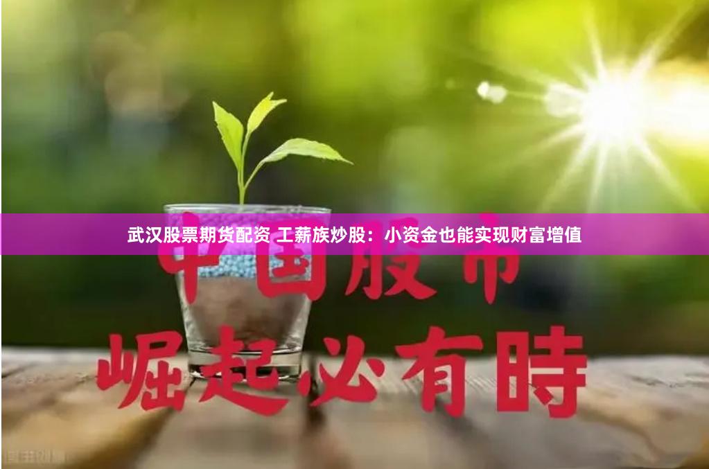 武汉股票期货配资 工薪族炒股：小资金也能实现财富增值