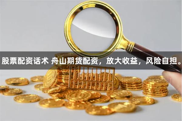 股票配资话术 舟山期货配资，放大收益，风险自担。