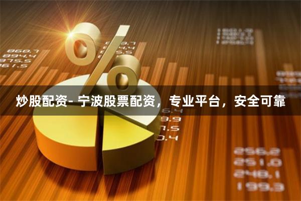 炒股配资- 宁波股票配资，专业平台，安全可靠