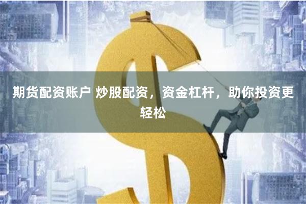 期货配资账户 炒股配资，资金杠杆，助你投资更轻松