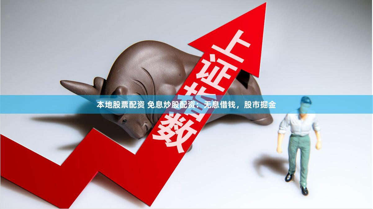 本地股票配资 免息炒股配资：无息借钱，股市掘金