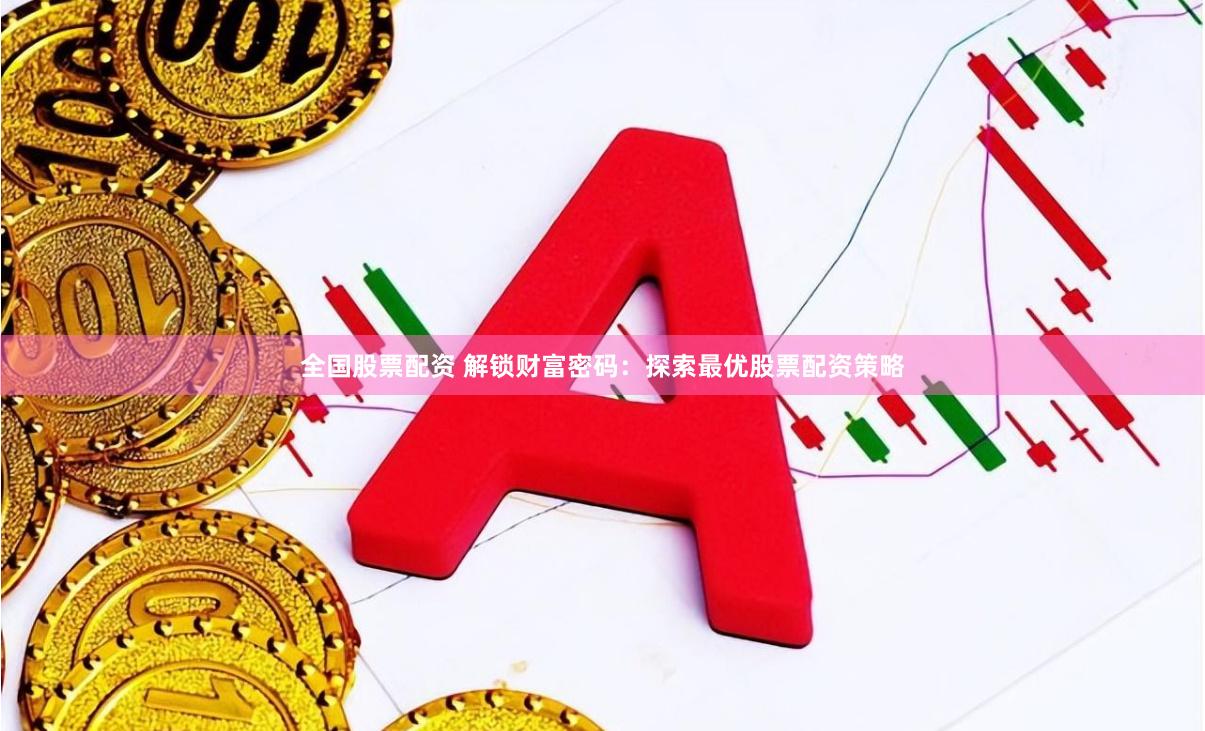全国股票配资 解锁财富密码：探索最优股票配资策略