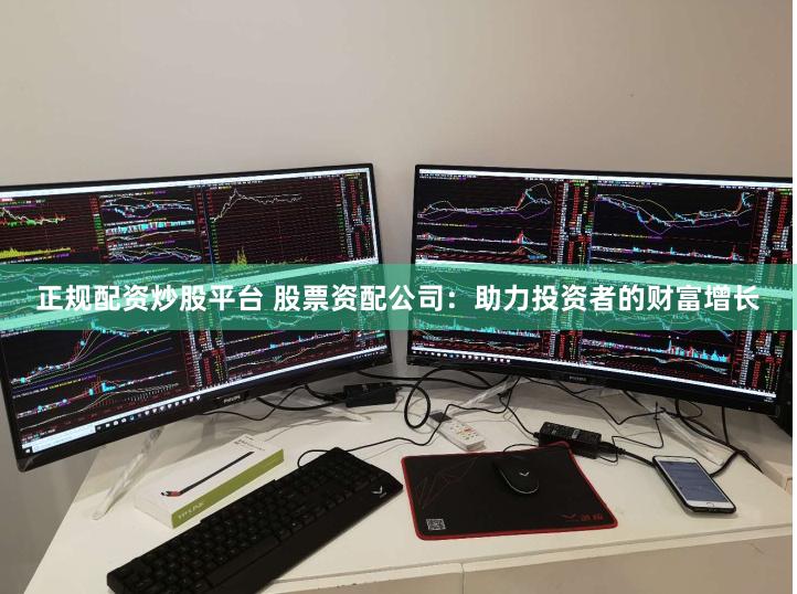 正规配资炒股平台 股票资配公司：助力投资者的财富增长