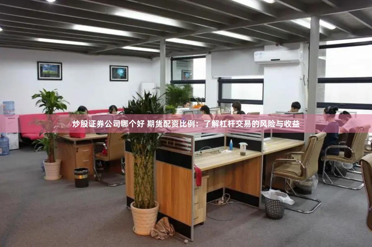炒股证券公司哪个好 期货配资比例：了解杠杆交易的风险与收益