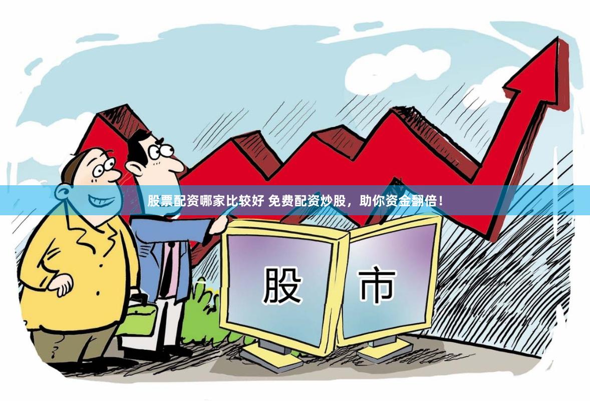 股票配资哪家比较好 免费配资炒股，助你资金翻倍！