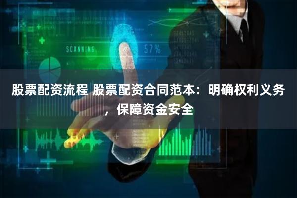 股票配资流程 股票配资合同范本：明确权利义务，保障资金安全