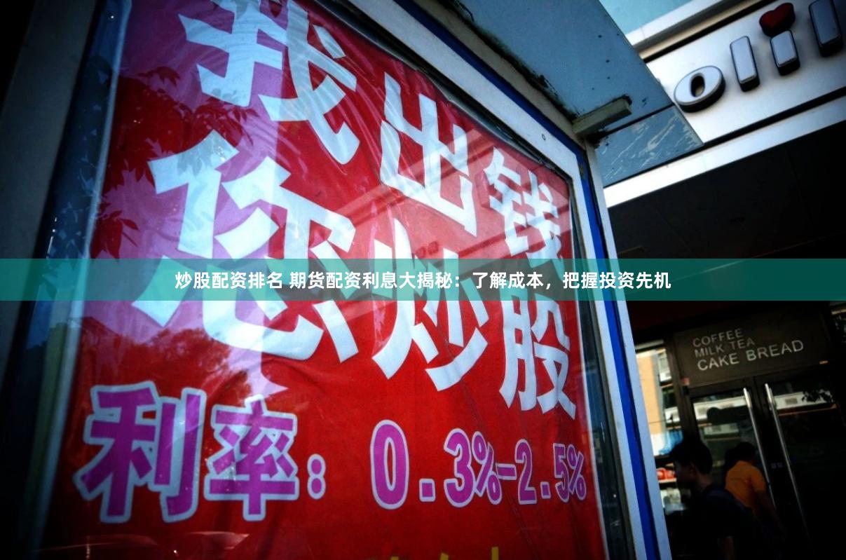 炒股配资排名 期货配资利息大揭秘：了解成本，把握投资先机
