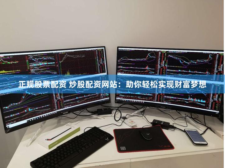 正规股票配资 炒股配资网站：助你轻松实现财富梦想