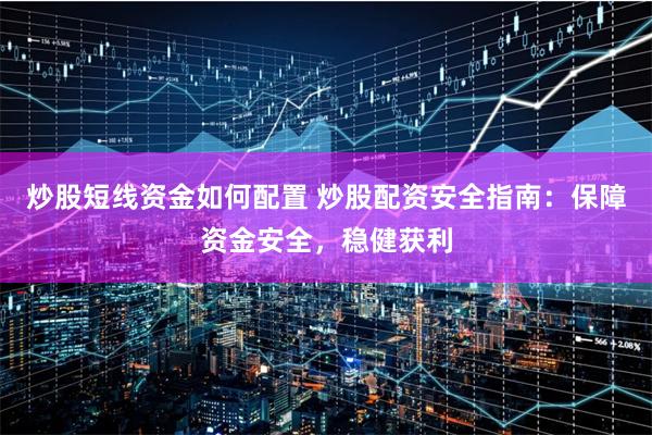 炒股短线资金如何配置 炒股配资安全指南：保障资金安全，稳健获利