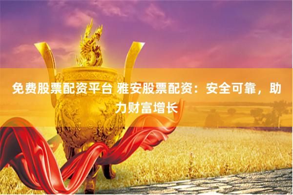免费股票配资平台 雅安股票配资：安全可靠，助力财富增长
