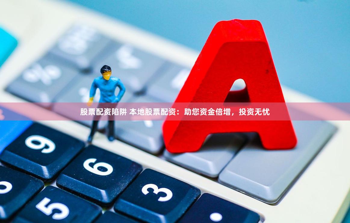 股票配资陷阱 本地股票配资：助您资金倍增，投资无忧