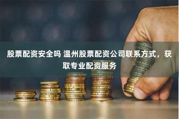 股票配资安全吗 温州股票配资公司联系方式，获取专业配资服务