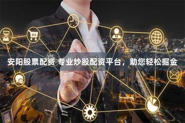 安阳股票配资 专业炒股配资平台,助您轻松掘金