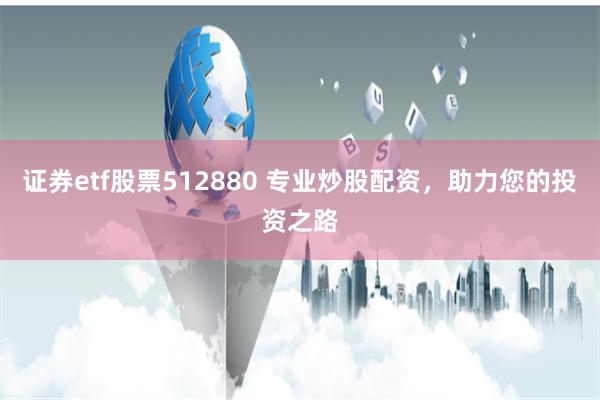 证券etf股票512880 专业炒股配资,助力您的投资之路