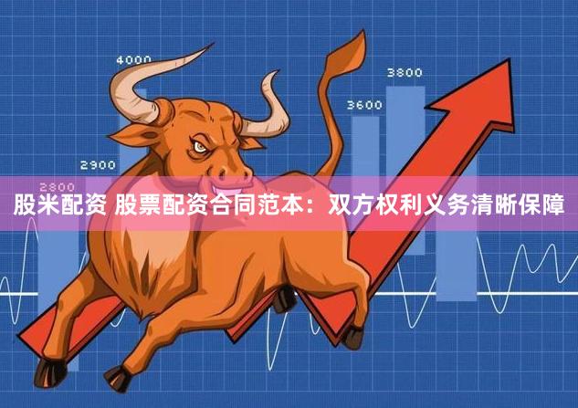 股米配资 股票配资合同范本：双方权利义务清晰保障