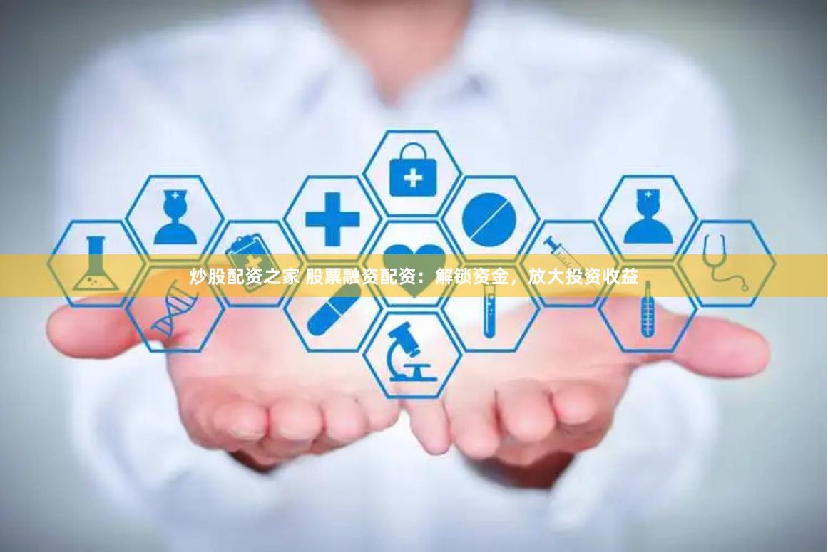 炒股配资之家 股票融资配资:解锁资金,放大投资收益