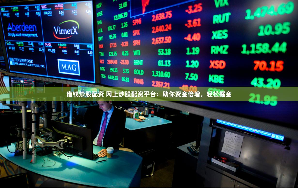 借钱炒股配资 网上炒股配资平台：助你资金倍增，轻松掘金