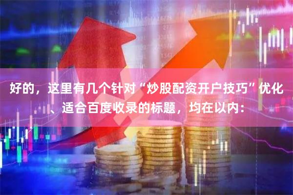 好的，这里有几个针对“炒股配资开户技巧”优化、适合百度收录的标题，均在以内：