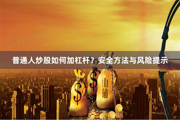 普通人炒股如何加杠杆？安全方法与风险提示