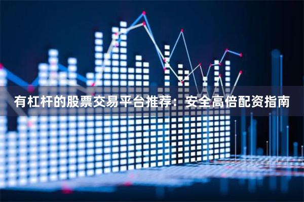有杠杆的股票交易平台推荐：安全高倍配资指南